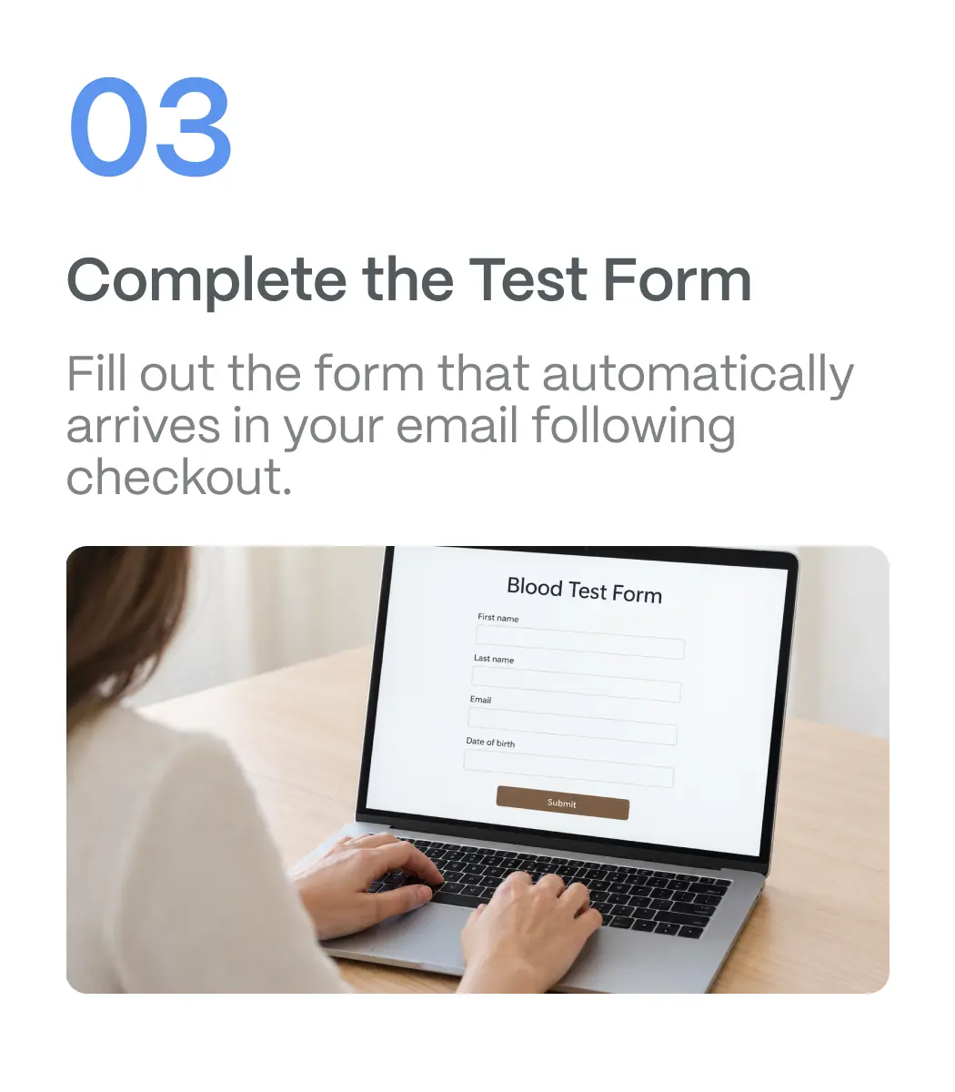 Step 03, Complete the Test Form: fill out the form that automatically arrives in your email following checkout.