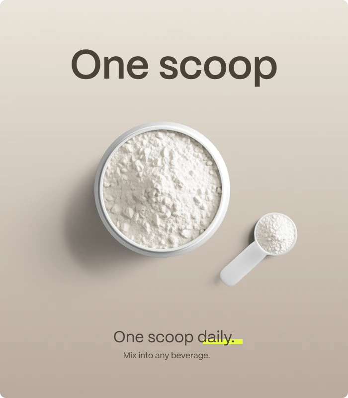 One scoop — One scoop daily. — Mix into any beverage.