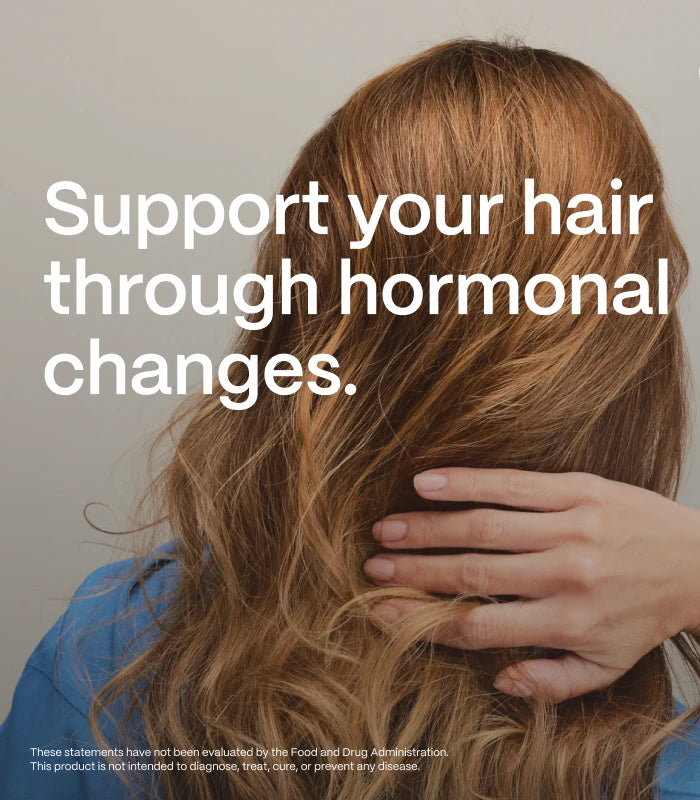 Support your hair through hormonal changes. — These statements have not been evaluated by the Food and Drug Administrati